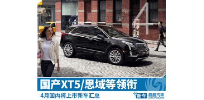 4月将上市新车 国产XT5/思域等领衔